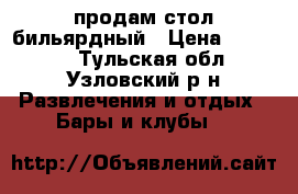 продам стол бильярдный › Цена ­ 29 000 - Тульская обл., Узловский р-н Развлечения и отдых » Бары и клубы   